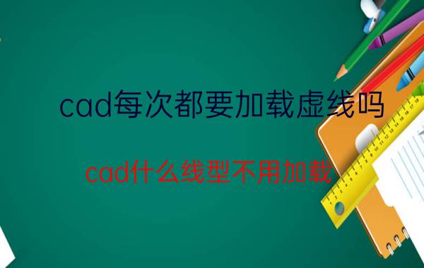 cad每次都要加载虚线吗 cad什么线型不用加载？